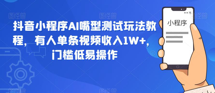 抖音小程序AI嘴型测试玩法教程，有人单条视频收入1W+，门槛低易操作-木石资源网