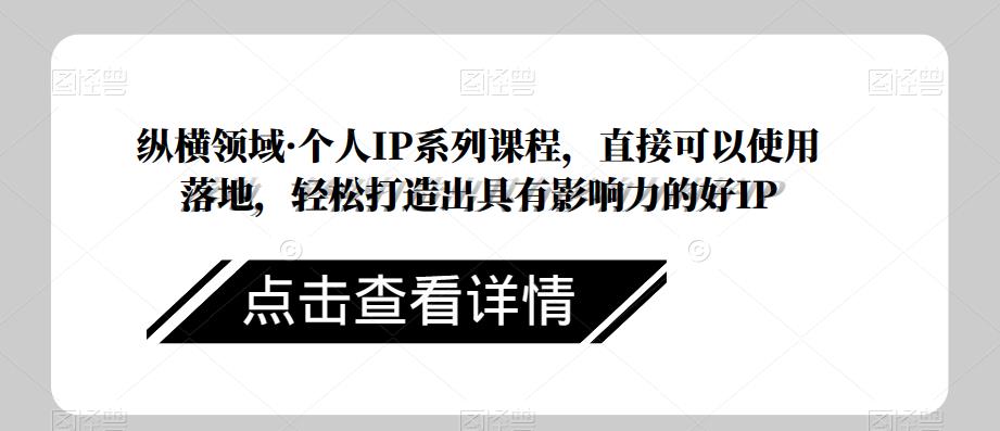 纵横领域·个人IP系列课程，直接可以使用落地，轻松打造出具有影响力的好IP-木石资源网