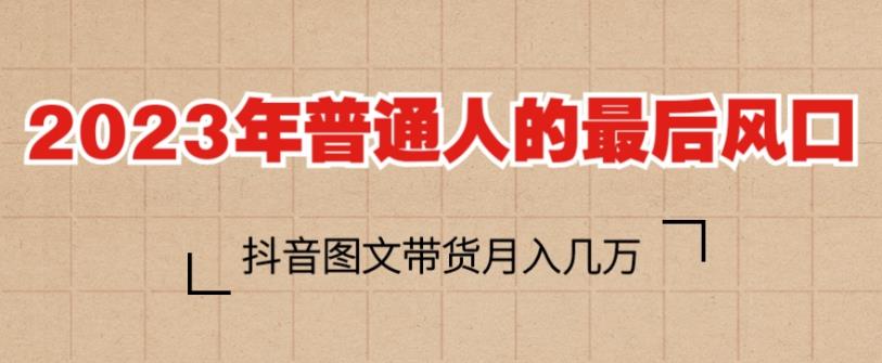 2023年普通人的最后风口，抖音图文带货月入几万，只需一部手机即可操作-木石资源网