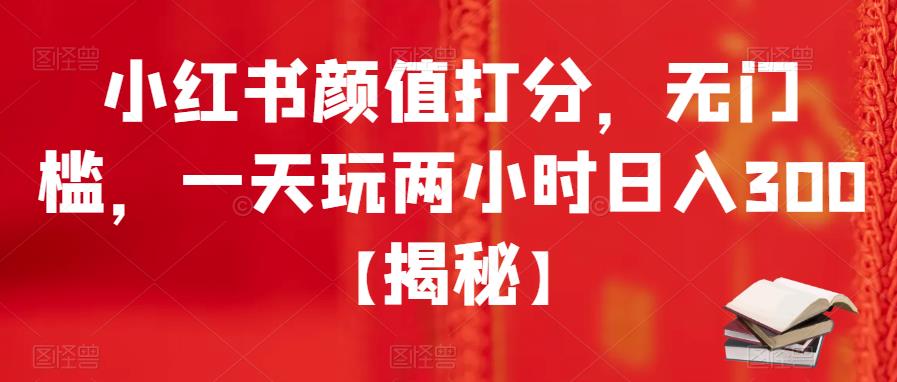 小红书颜值打分，无门槛，一天玩两小时日入300+【揭秘】-木石资源网