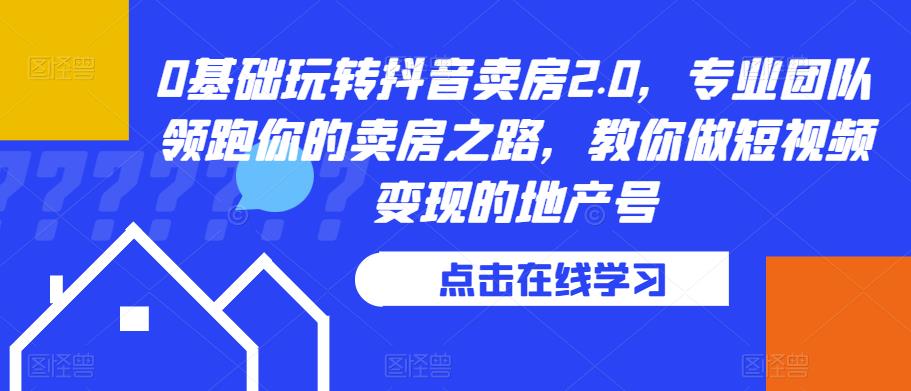 0基础玩转抖音卖房2.0，专业团队领跑你的卖房之路，教你做短视频变现的地产号-木石资源网