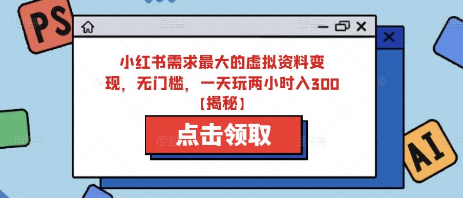 小红书需求最大的虚拟资料变现，无门槛，一天玩两小时入300+【揭秘】-木石资源网