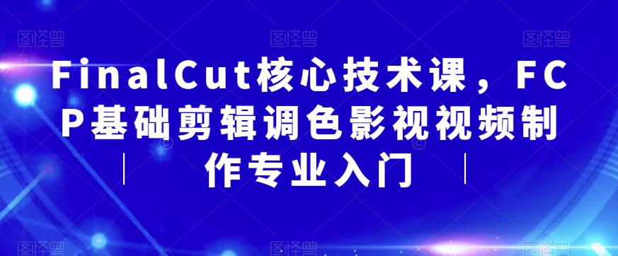 FinalCut核心技术课，FCP基础剪辑调色影视视频制作专业入门-木石资源网