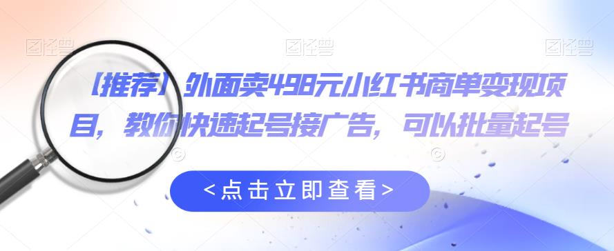 外面卖498元小红书商单变现项目，教你快速起号接广告，可以批量起号-木石资源网