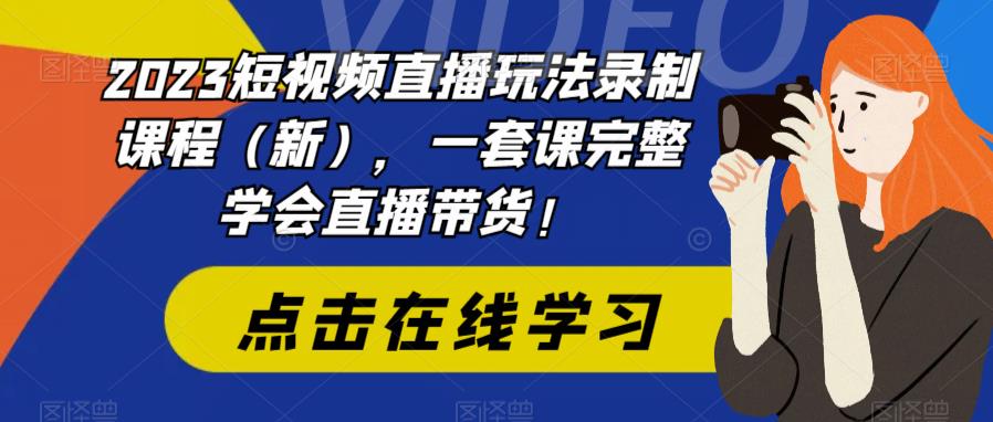 2023短视频直播玩法录制课程（新），一套课完整学会直播带货！-木石资源网