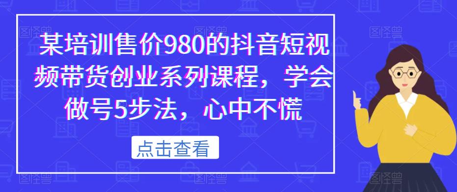 某培训售价980的抖音短视频带货创业系列课程，学会做号5步法，心中不慌-木石资源网