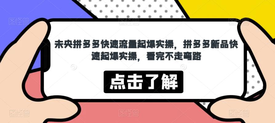 未央拼多多快速流量起爆实操，拼多多新品快速起爆实操，看完不走弯路-木石资源网