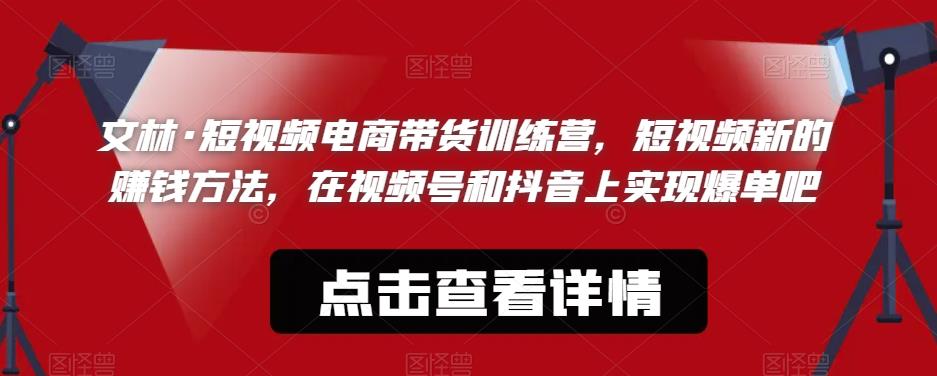 文林·短‮频视‬电商带‮训货‬练营，短视频‮的新‬赚钱方法，在视‮号频‬和抖音‮实上‬现爆单吧-木石资源网