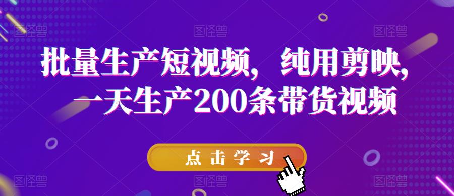 批量生产短视频，纯用剪映，一天生产200条带货视频-木石资源网