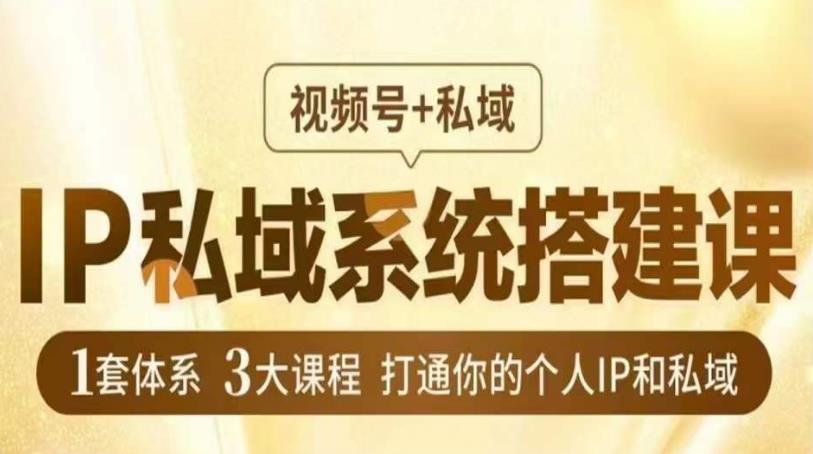 IP私域系统搭建课，视频号+私域​，1套体系3大课程，打通你的个人IP和私域-木石资源网