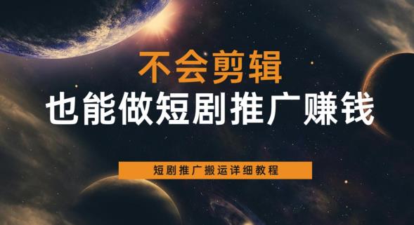 不会剪辑也能做短剧推广赚钱，短剧推广搬运详细教程-木石资源网