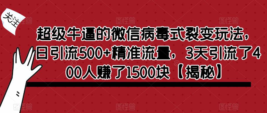 超级牛逼的微信病毒式裂变玩法，日引流500+精准流量，3天引流了400人赚了1500块【揭秘】-木石资源网