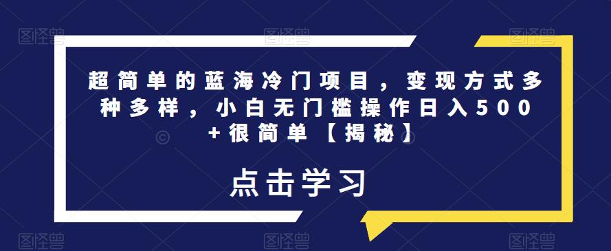 超简单的蓝海冷门项目，变现方式多种多样，小白无门槛操作日入500+很简单【揭秘】-木石资源网