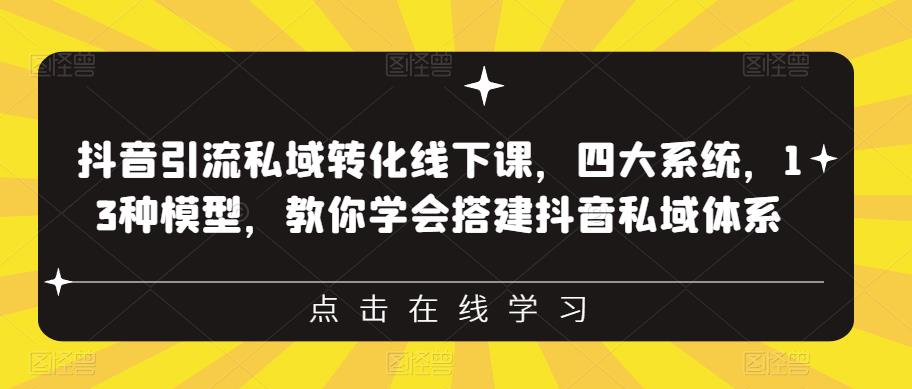 抖音引流私域转化线下课，四大系统，13种模型，教你学会搭建抖音私域体系-木石资源网