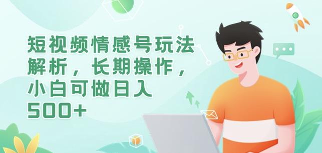 短视频情感号玩法解析，长期操作，小白可做日入500+【揭秘】-木石资源网