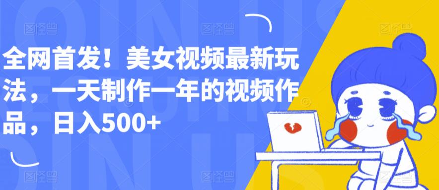 全网首发！美女视频最新玩法，一天制作一年的视频作品，日入500+【揭秘】-木石资源网