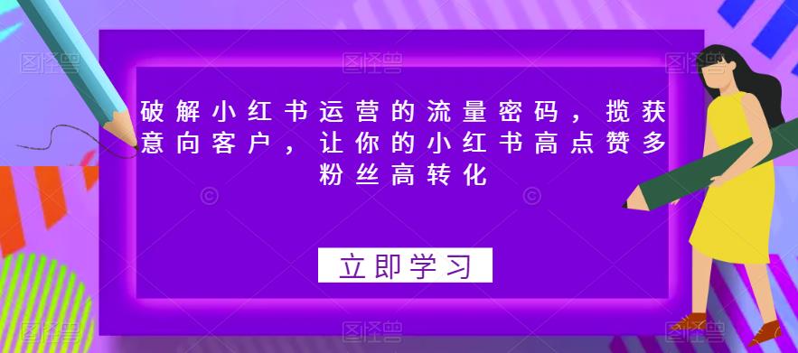 破解小红书运营的流量密码，揽获意向客户，让你的小红书高点赞多粉丝高转化-木石资源网