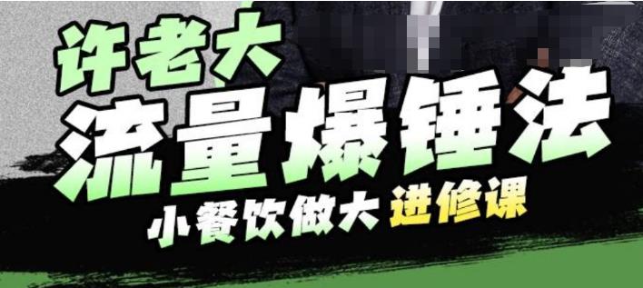 许老大流量爆锤法，小餐饮做大进修课，一年1000家店亲身案例大公开-木石资源网