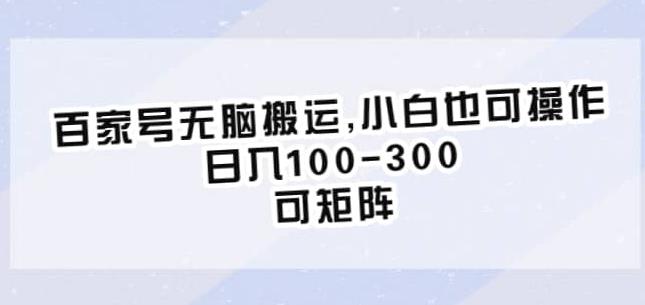 百家号无脑搬运，小白也可操作，日入100-300，可矩阵【仅揭秘】-木石资源网