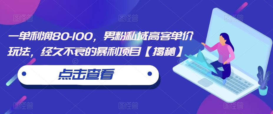 一单利润80-100，男粉私域高客单价玩法，经久不衰的暴利项目【揭秘】-木石资源网