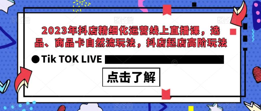 2023年抖店精细化运营线上直播课，选品、商品卡自然流玩法，抖店起店高阶玩法-木石资源网