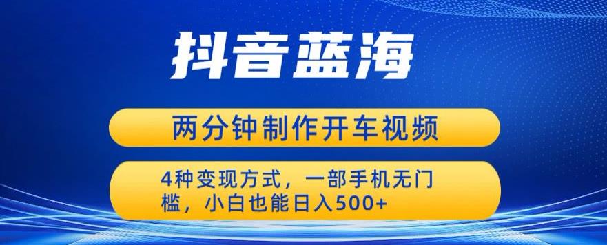 蓝海项目发布开车视频，两分钟一个作品，多种变现方式，一部手机无门槛小白也能日入500-木石资源网