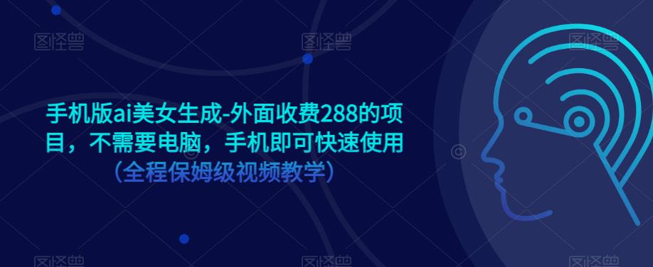 手机版ai美女生成-外面收费288的项目，不需要电脑，手机即可快速使用（全程保姆级视频教学）-木石资源网