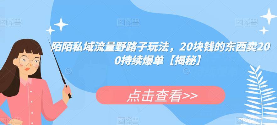 陌陌私域流量野路子玩法，20块钱的东西卖200持续爆单【揭秘】-木石资源网