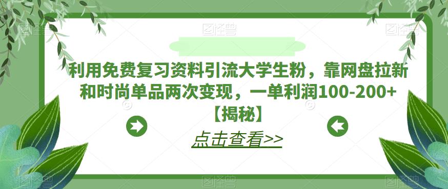 利用免费复习资料引流大学生粉，靠网盘拉新和时尚单品两次变现，一单利润100-200+【揭秘】-木石资源网