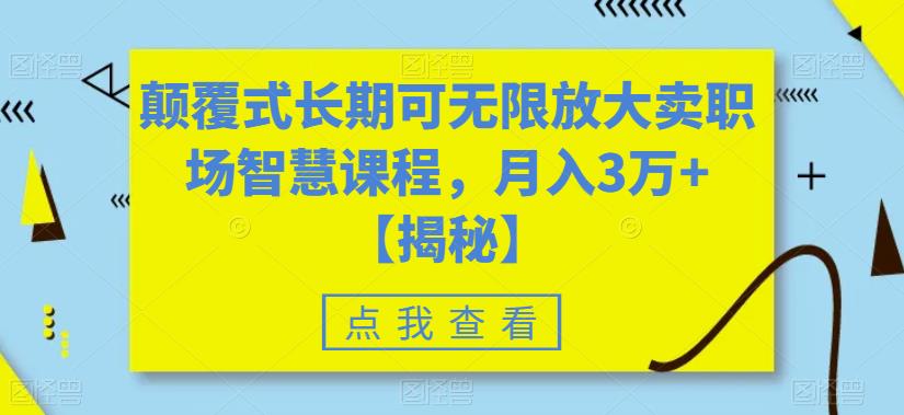 颠覆式长期可无限放大卖职场智慧课程，月入3万+【揭秘】-木石资源网