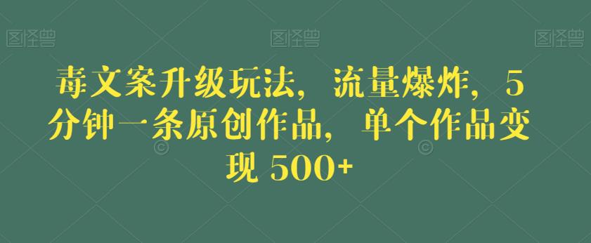 毒文案升级玩法，流量爆炸，5分钟一条原创作品，单个作品变现500+【揭秘】-木石资源网