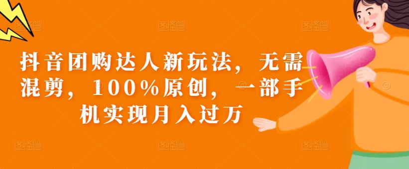 抖音团购达人新玩法，无需混剪，100%原创，一部手机实现月入过万【揭秘】-木石资源网