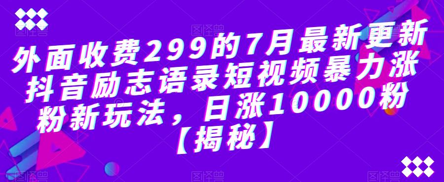 外面收费299的7月最新更新抖音励志语录短视频暴力涨粉新玩法，日涨10000粉【揭秘】-木石资源网