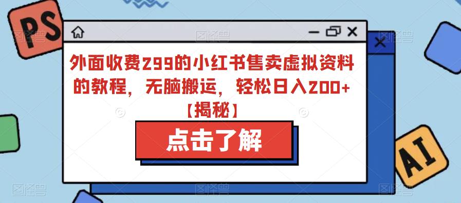 外面收费299的小红书售卖虚拟资料的教程，无脑搬运，轻松日入200+【揭秘】-木石资源网