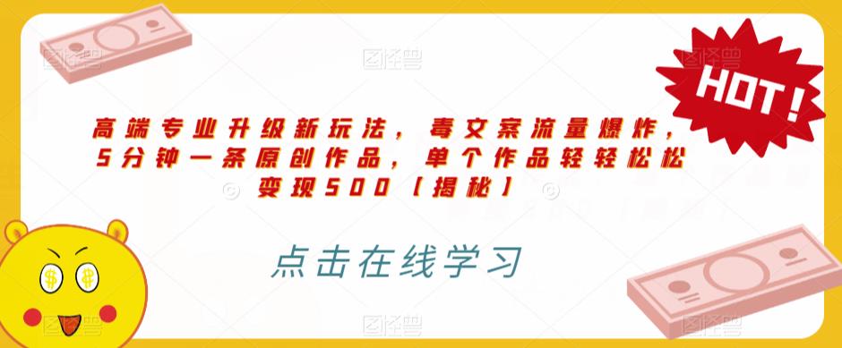 高端专业升级新玩法，毒文案流量爆炸，5分钟一条原创作品，单个作品轻轻松松变现500【揭秘】-木石资源网
