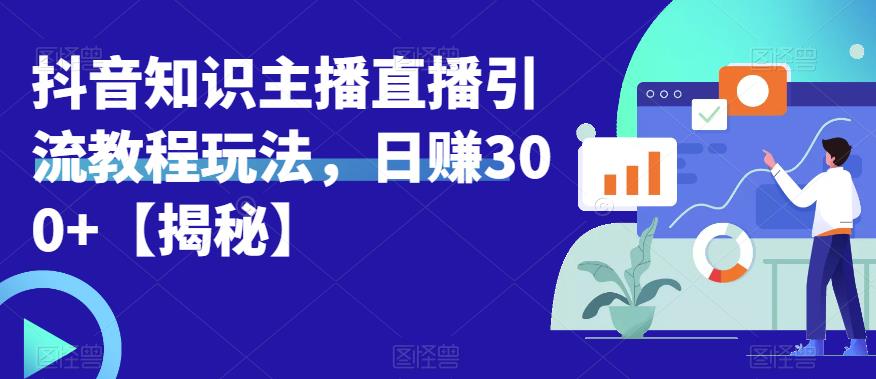 宝哥抖音知识主播直播引流教程玩法，日赚300+【揭秘】-木石资源网