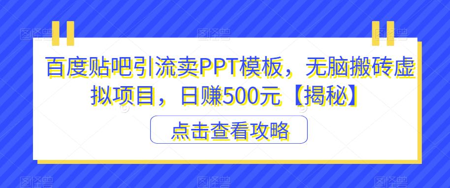百度贴吧引流卖PPT模板，无脑搬砖虚拟项目，日赚500元【揭秘】-木石资源网
