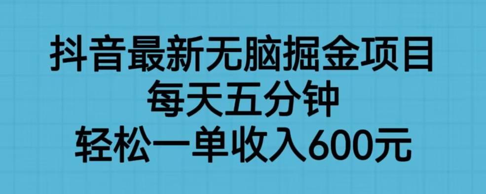 抖音最新无脑掘金项目，每天五分钟，轻松一单收入600元【揭秘】-木石资源网