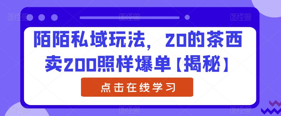 陌陌私域玩法，20的茶西卖200照样爆单【揭秘】-木石资源网