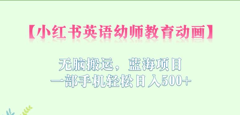 小红书英语幼师教育动画，无脑搬运，蓝海项目，一部手机轻松日入500+【揭秘】-木石资源网