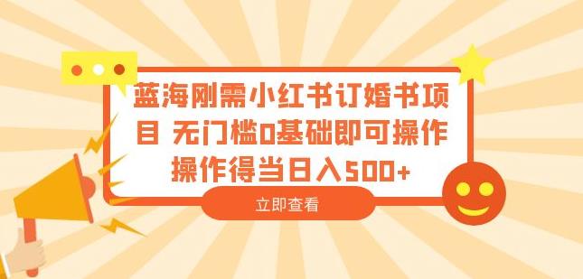蓝海刚需小红书订婚书项目，无门槛0基础即可操作操作得当日入500+【揭秘】-木石资源网