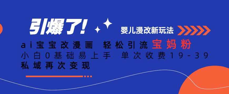 ai宝宝改漫画，轻松引流宝妈粉，小白0基础易上手，单次收费19-39，私域再次变现+【揭秘】-木石资源网