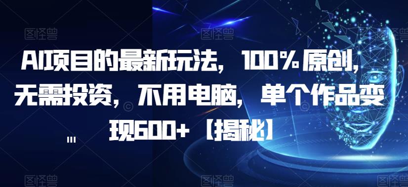 AI项目的最新玩法，100%原创，无需投资，不用电脑，单个作品变现600+【揭秘】-木石资源网