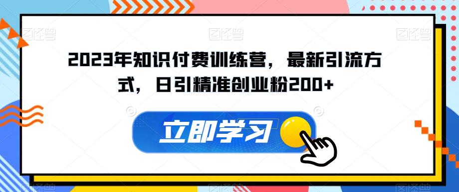 2023年知识付费训练营，最新引流方式，日引精准创业粉200+【揭秘】-木石资源网