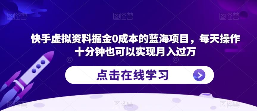 快手虚拟资料掘金0成本的蓝海项目，每天操作十分钟也可以实现月入过万【揭秘】-木石资源网