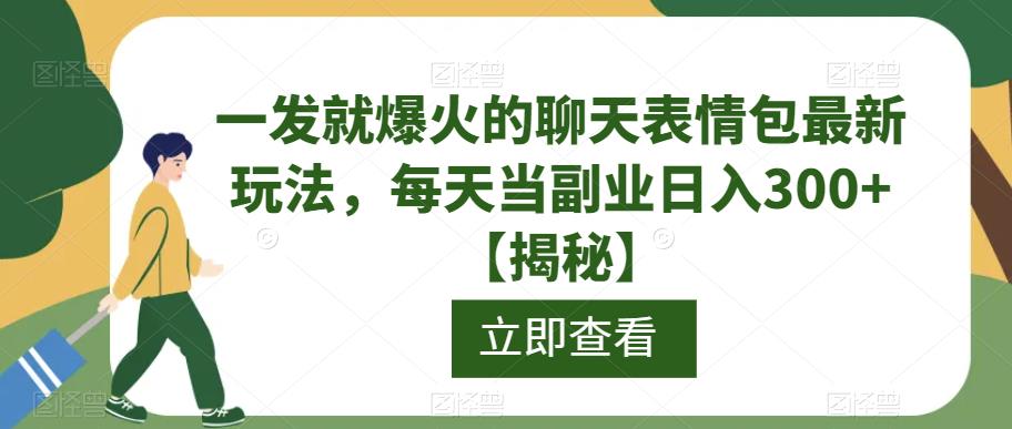 一发就爆火的聊天表情包最新玩法，每天当副业日入300+【揭秘】-木石资源网
