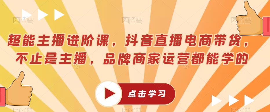 超能主播进阶课，抖音直播电商带货，不止是主播，品牌商家运营都能学的-木石资源网