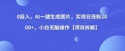 0投入，AI一键生成图片，实现日涨粉2000+，小白无脑操作【项目拆解】-木石资源网