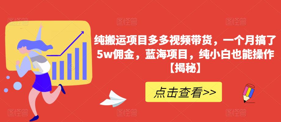 纯搬运项目多多视频带货，一个月搞了5w佣金，蓝海项目，纯小白也能操作【揭秘】-木石资源网