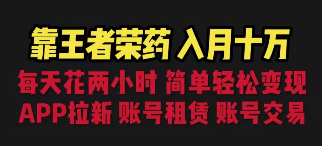 靠王者荣耀，月入十万，每天花两小时。多种变现，拉新、账号租赁，账号交易【揭秘】-木石资源网